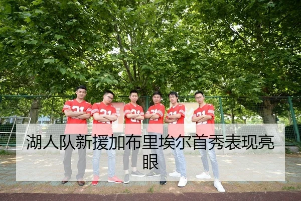 湖人队新援加布里埃尔首秀表现亮眼