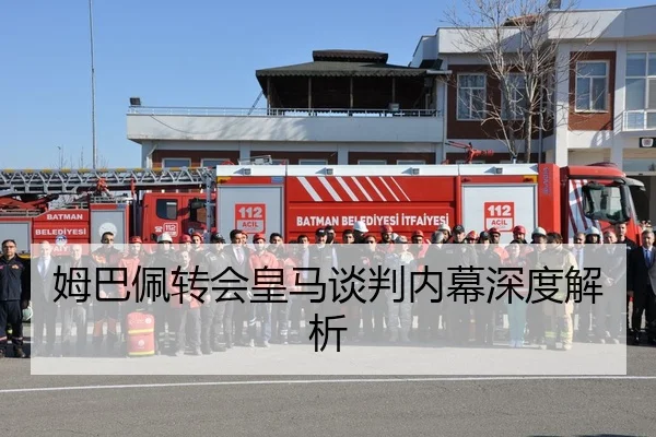 姆巴佩转会皇马谈判内幕深度解析
